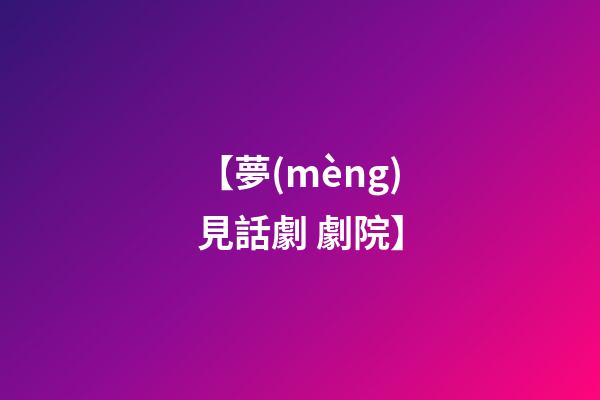 【夢(mèng)見話劇 劇院】
